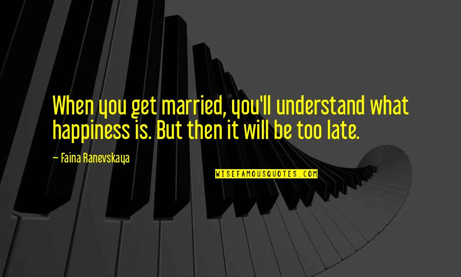 Happiness Is When Quotes By Faina Ranevskaya: When you get married, you'll understand what happiness