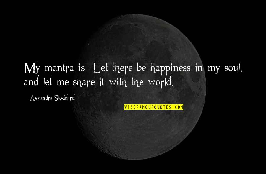 Happiness Is You And Me Quotes By Alexandra Stoddard: My mantra is: Let there be happiness in