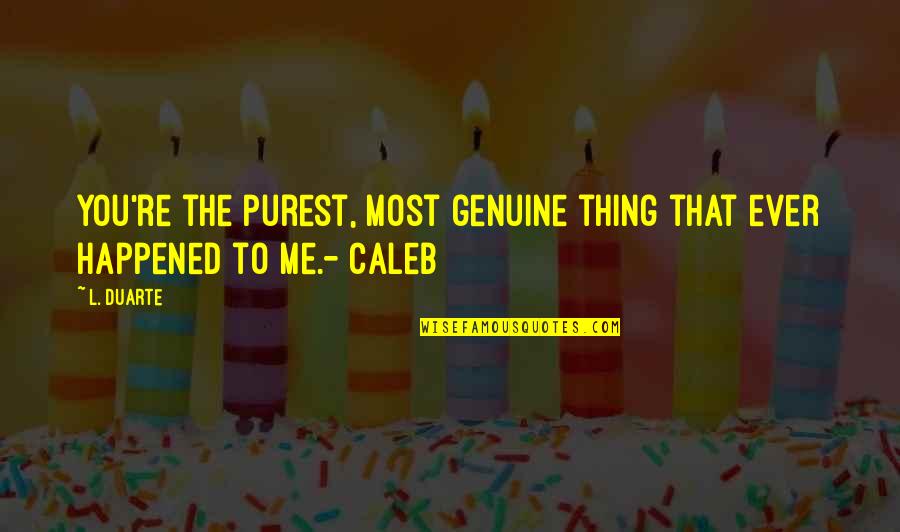 Happiness Is You And Me Quotes By L. Duarte: You're the purest, most genuine thing that ever