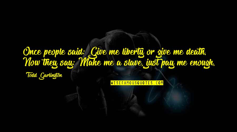 Happiness Is You And Me Quotes By Todd Garlington: Once people said: Give me liberty or give