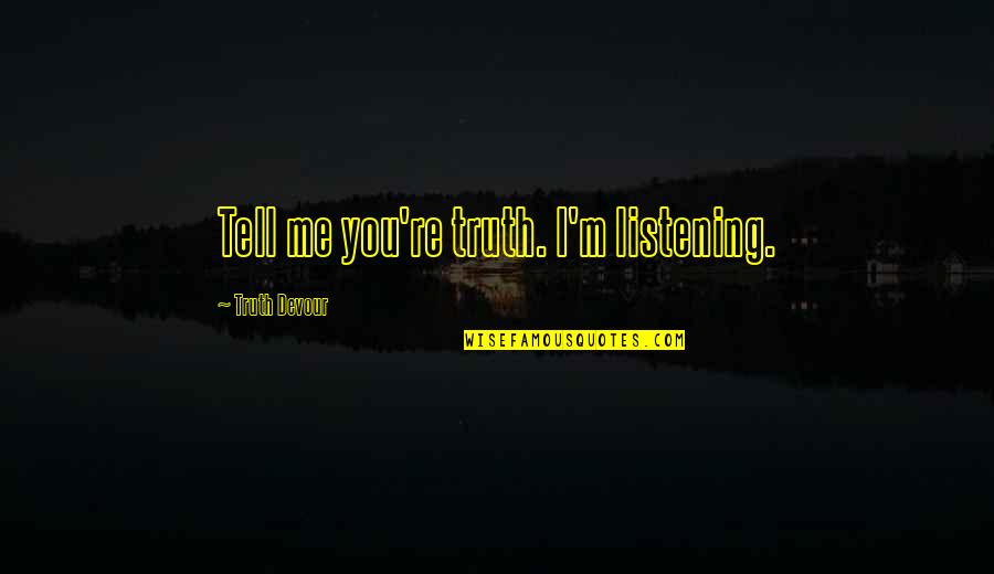 Happiness Is You And Me Quotes By Truth Devour: Tell me you're truth. I'm listening.