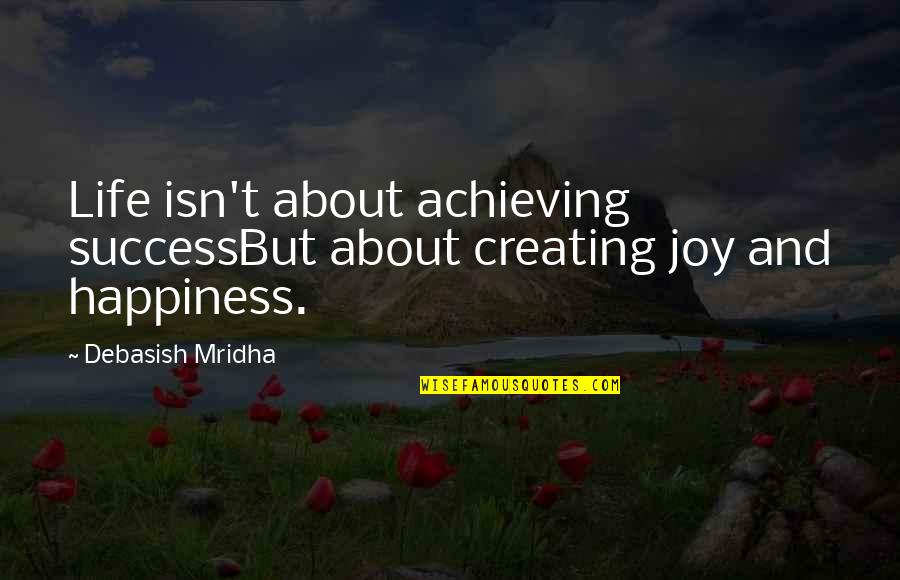Happiness Isn't Quotes By Debasish Mridha: Life isn't about achieving successBut about creating joy Happiness Isn't Quotes By Debasish Mridha: Life isn't about achieving successBut about creating joy