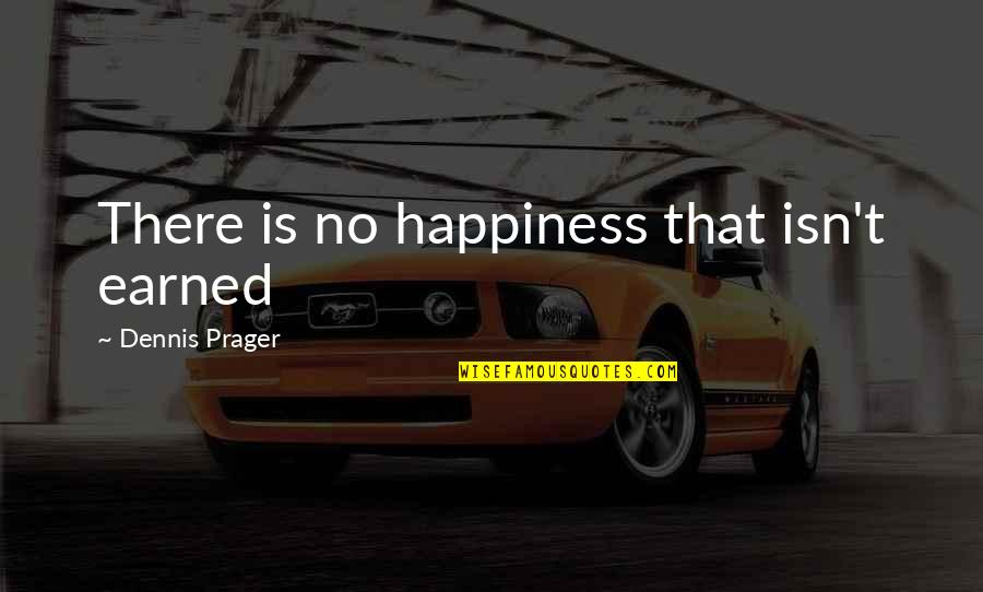 Happiness Isn't Quotes By Dennis Prager: There is no happiness that isn't earned Happiness Isn't Quotes By Dennis Prager: There is no happiness that isn't earned