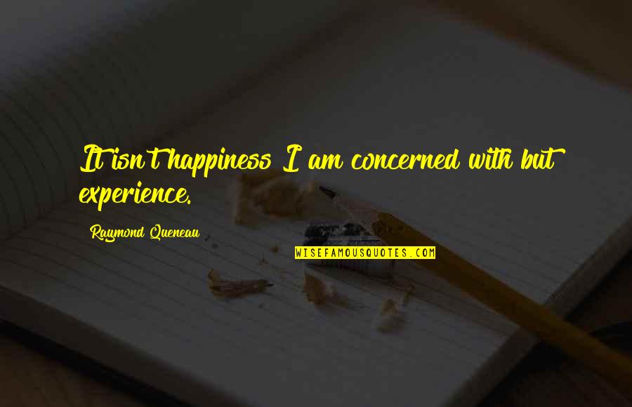 Happiness Isn't Quotes By Raymond Queneau: It isn't happiness I am concerned with but Happiness Isn't Quotes By Raymond Queneau: It isn't happiness I am concerned with but