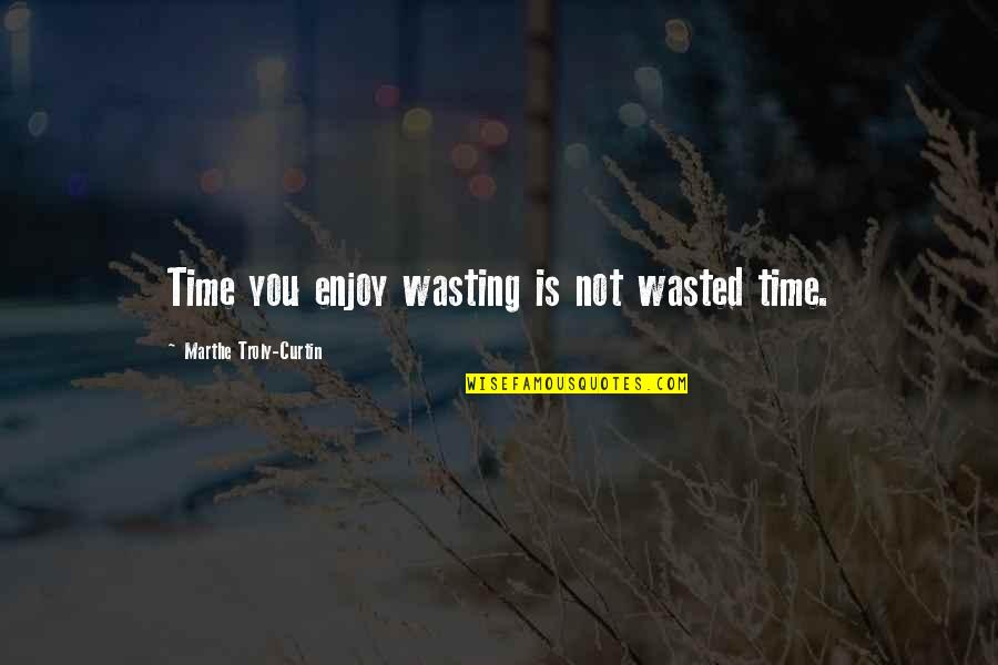 Happiness John Lennon Quotes By Marthe Troly-Curtin: Time you enjoy wasting is not wasted time.