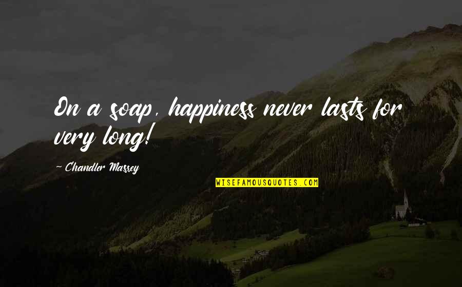 Happiness Lasts Quotes By Chandler Massey: On a soap, happiness never lasts for very
