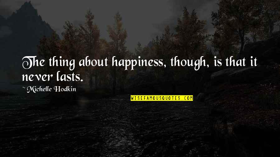 Happiness Lasts Quotes By Michelle Hodkin: The thing about happiness, though, is that it