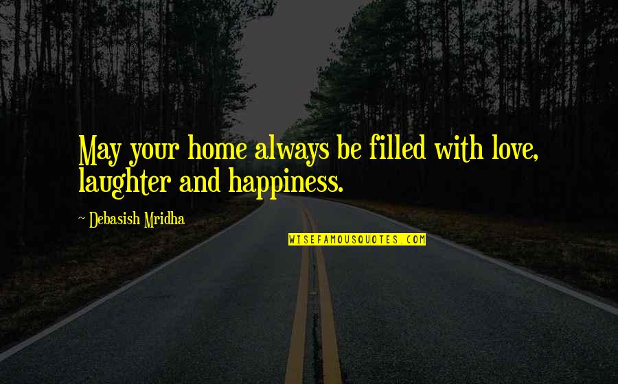 Happiness Laughter And Love Quotes By Debasish Mridha: May your home always be filled with love,