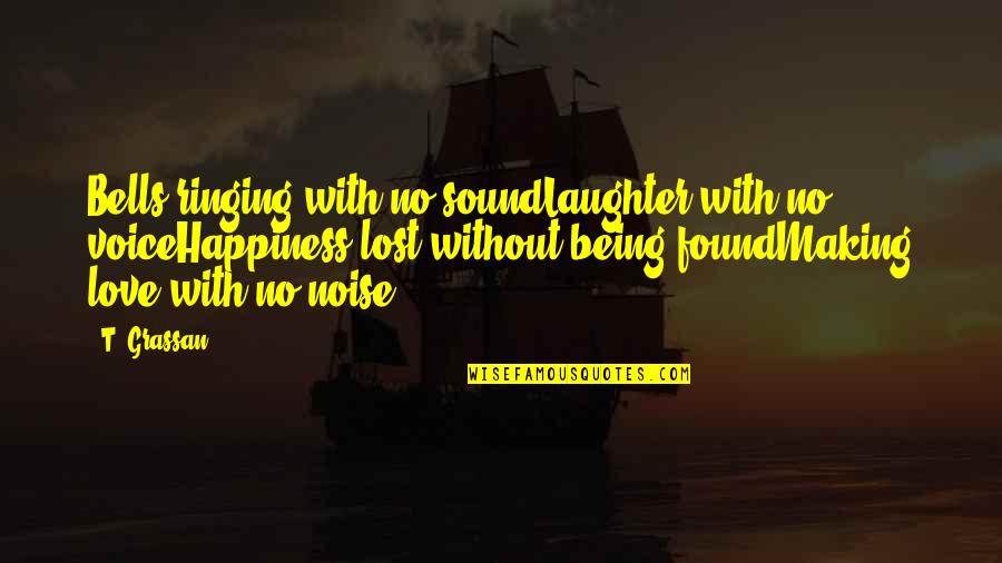 Happiness Laughter And Love Quotes By T. Grassan: Bells ringing with no soundLaughter with no voiceHappiness