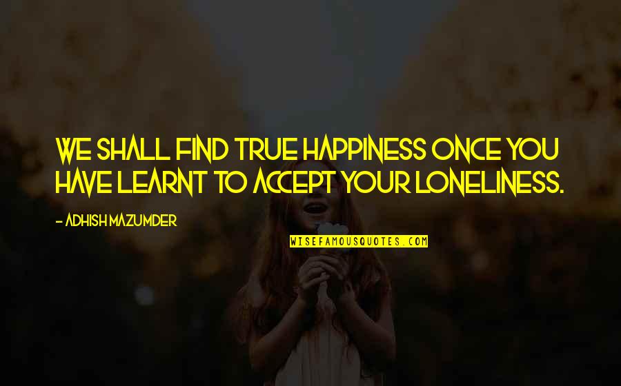 Happiness Learning Quotes By Adhish Mazumder: We shall find true happiness once you have