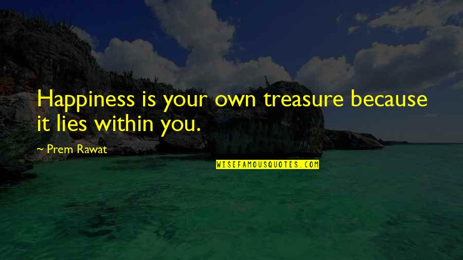 Happiness Lies Within You Quotes By Prem Rawat: Happiness is your own treasure because it lies