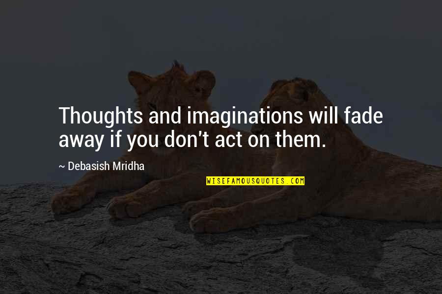Happiness Life Life Quotes By Debasish Mridha: Thoughts and imaginations will fade away if you