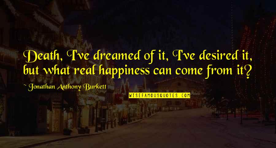 Happiness Life Life Quotes By Jonathan Anthony Burkett: Death, I've dreamed of it, I've desired it,