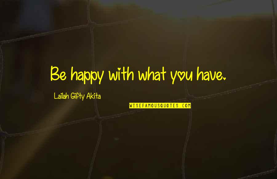 Happiness Life Life Quotes By Lailah Gifty Akita: Be happy with what you have.