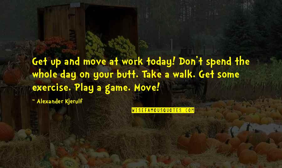 Happiness Life Motivational Quotes By Alexander Kjerulf: Get up and move at work today! Don't