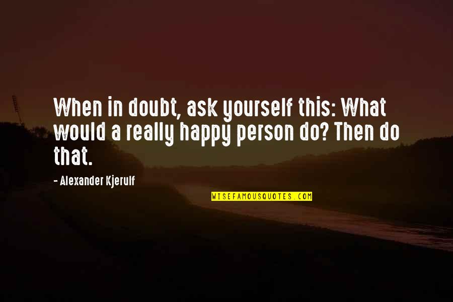 Happiness Life Motivational Quotes By Alexander Kjerulf: When in doubt, ask yourself this: What would