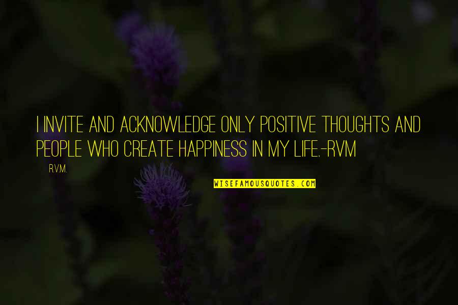 Happiness Life Motivational Quotes By R.v.m.: I invite and acknowledge only Positive thoughts and