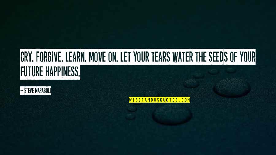 Happiness Life Motivational Quotes By Steve Maraboli: Cry. Forgive. Learn. Move on. Let your tears