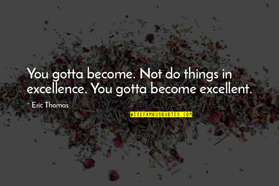 Happiness Love Tumblr Quotes By Eric Thomas: You gotta become. Not do things in excellence.