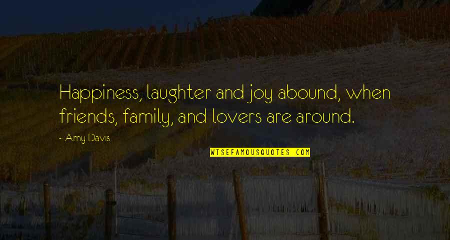 Happiness Lovers Quotes By Amy Davis: Happiness, laughter and joy abound, when friends, family,
