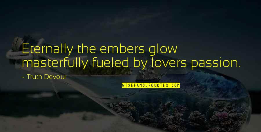 Happiness Lovers Quotes By Truth Devour: Eternally the embers glow masterfully fueled by lovers