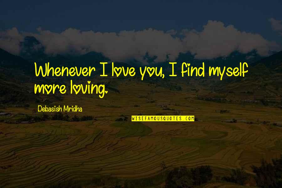 Happiness Loving You Quotes By Debasish Mridha: Whenever I love you, I find myself more
