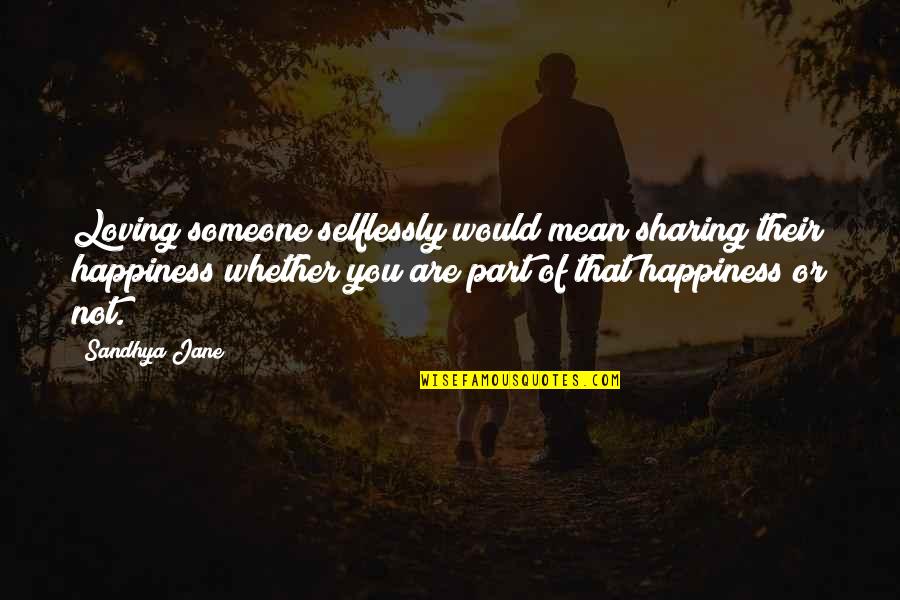 Happiness Loving You Quotes By Sandhya Jane: Loving someone selflessly would mean sharing their happiness