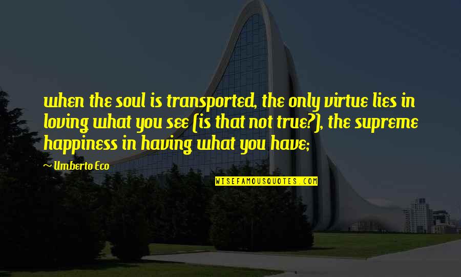 Happiness Loving You Quotes By Umberto Eco: when the soul is transported, the only virtue