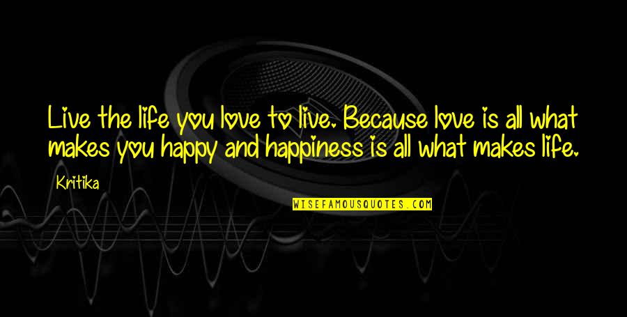 Happiness Makes You Happy Quotes By Kritika: Live the life you love to live. Because