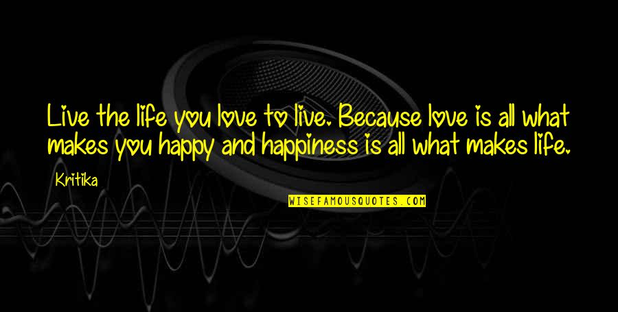 Happiness Makes You Happy Quotes By Kritika: Live the life you love to live. Because Happiness Makes You Happy Quotes By Kritika: Live the life you love to live. Because