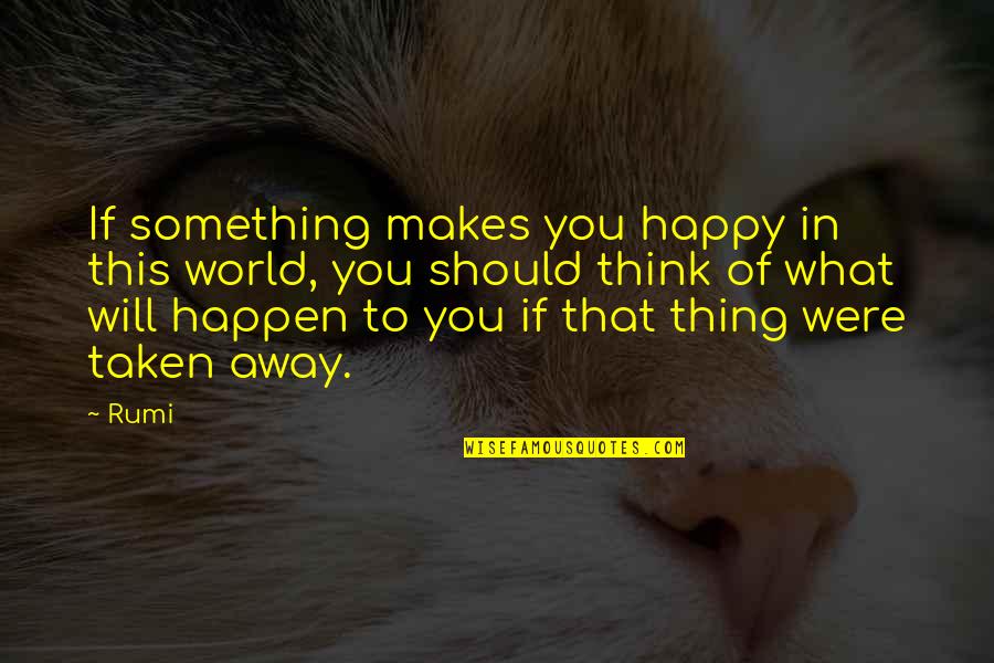 Happiness Makes You Happy Quotes By Rumi: If something makes you happy in this world,