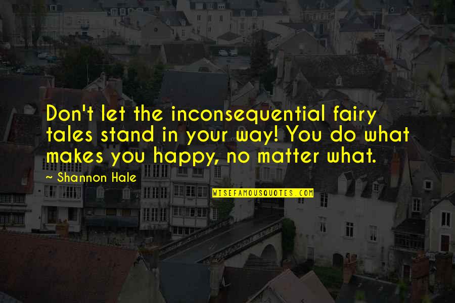 Happiness Makes You Happy Quotes By Shannon Hale: Don't let the inconsequential fairy tales stand in