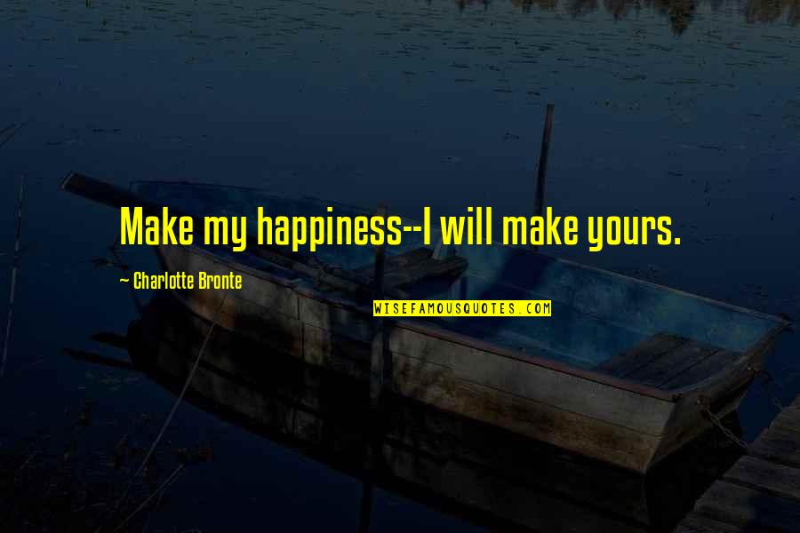 Happiness Marriage Quotes By Charlotte Bronte: Make my happiness--I will make yours. Happiness Marriage Quotes By Charlotte Bronte: Make my happiness--I will make yours.