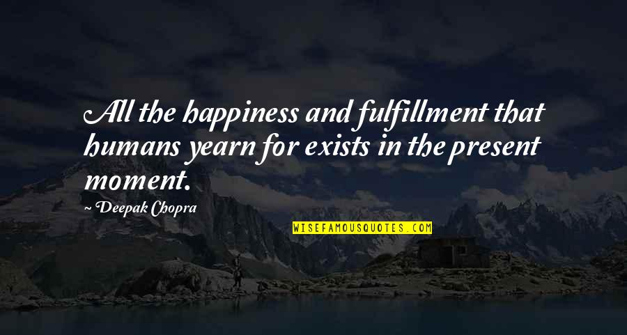 Happiness Moments Quotes By Deepak Chopra: All the happiness and fulfillment that humans yearn