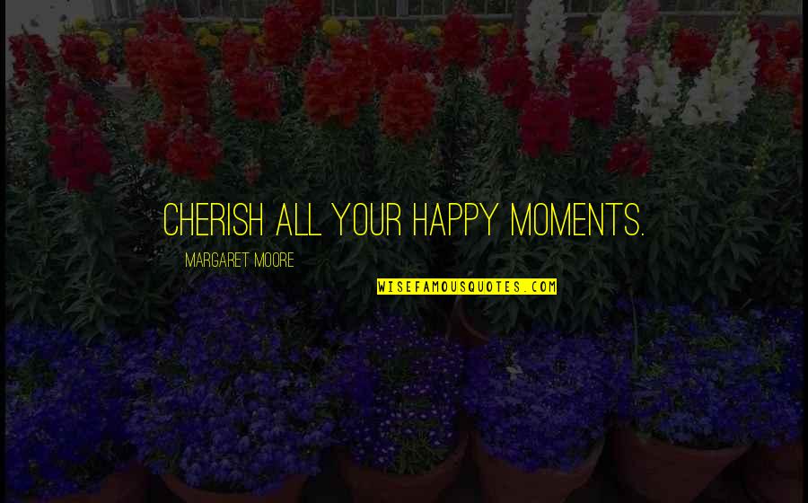 Happiness Moments Quotes By Margaret Moore: Cherish all your happy moments.
