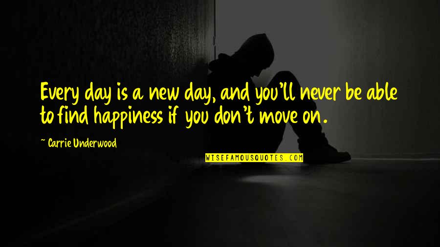 Happiness Moving On Quotes By Carrie Underwood: Every day is a new day, and you'll
