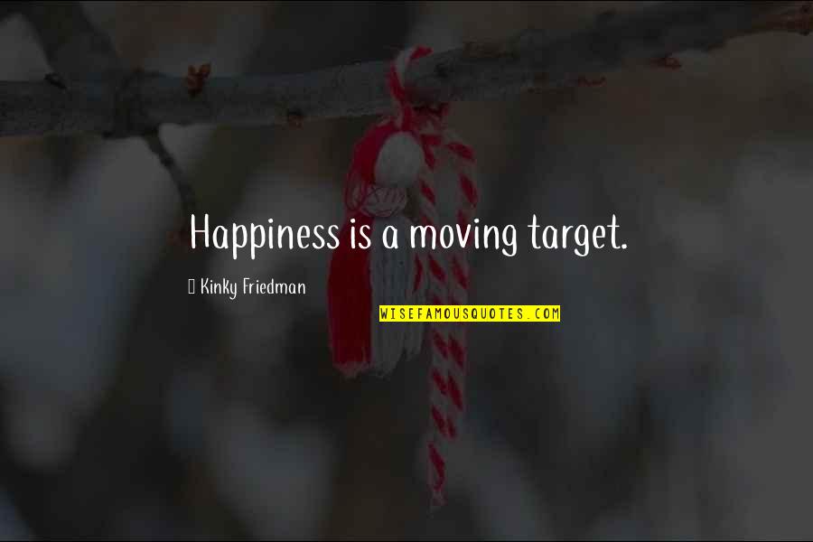 Happiness Moving On Quotes By Kinky Friedman: Happiness is a moving target. Happiness Moving On Quotes By Kinky Friedman: Happiness is a moving target.