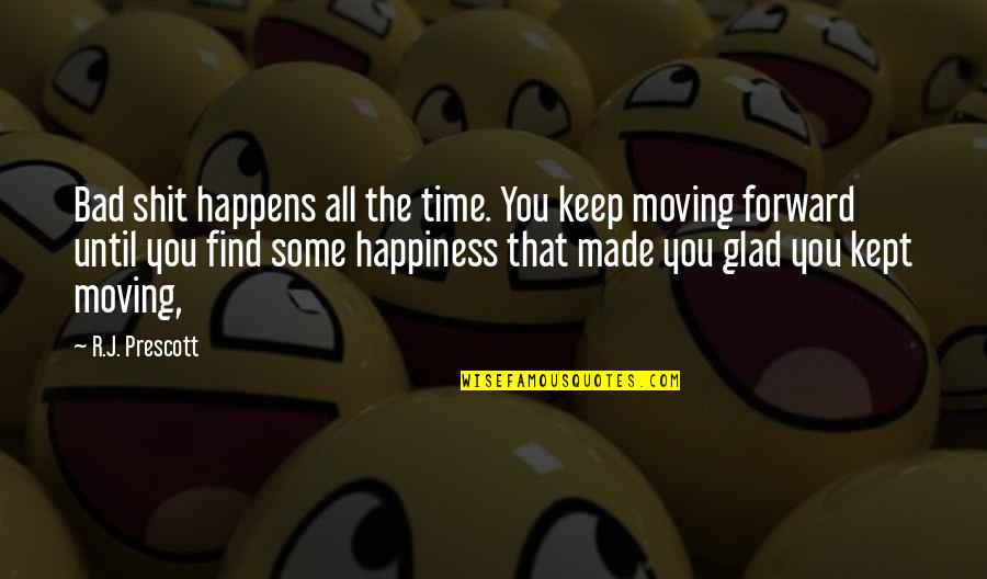 Happiness Moving On Quotes By R.J. Prescott: Bad shit happens all the time. You keep