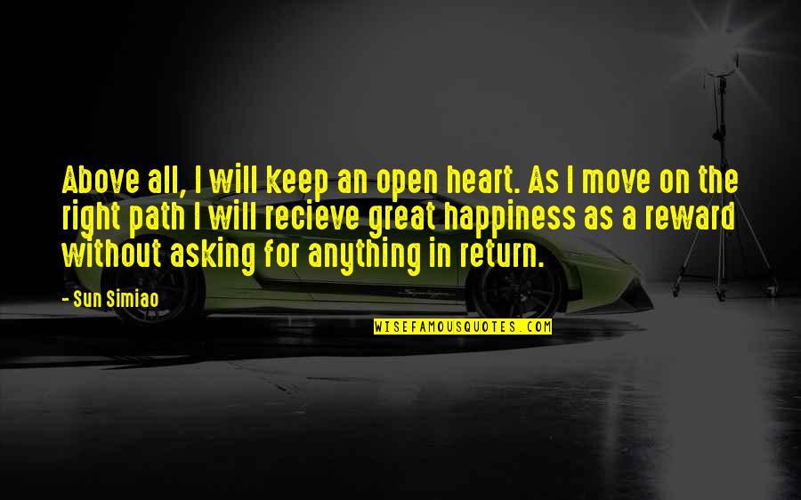 Happiness Moving On Quotes By Sun Simiao: Above all, I will keep an open heart. Happiness Moving On Quotes By Sun Simiao: Above all, I will keep an open heart.