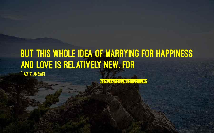 Happiness New Love Quotes By Aziz Ansari: But this whole idea of marrying for happiness