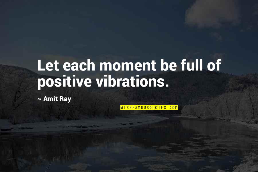 Happiness Nicholas Sparks Quotes By Amit Ray: Let each moment be full of positive vibrations.