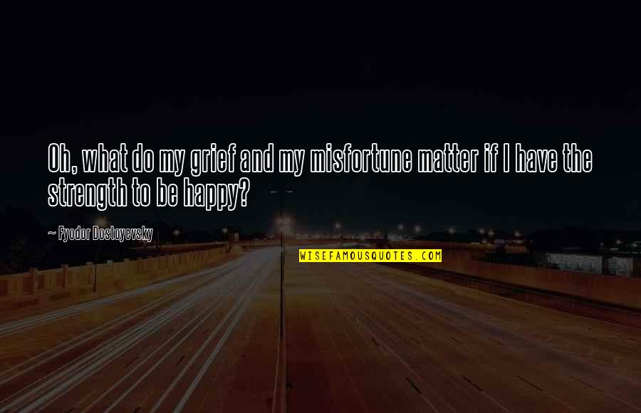 Happiness No Matter What Quotes By Fyodor Dostoyevsky: Oh, what do my grief and my misfortune