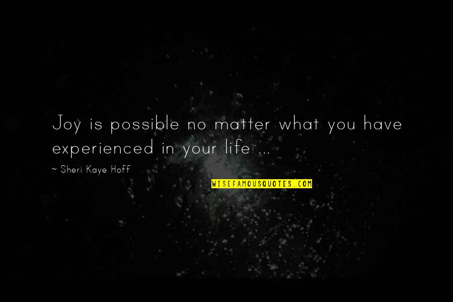 Happiness No Matter What Quotes By Sheri Kaye Hoff: Joy is possible no matter what you have Happiness No Matter What Quotes By Sheri Kaye Hoff: Joy is possible no matter what you have