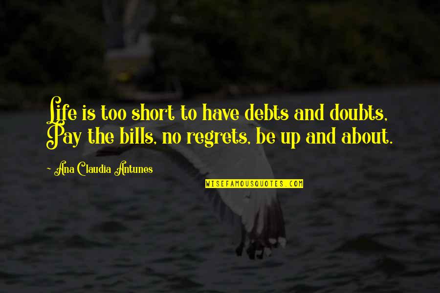 Happiness No Regrets Quotes By Ana Claudia Antunes: Life is too short to have debts and Happiness No Regrets Quotes By Ana Claudia Antunes: Life is too short to have debts and
