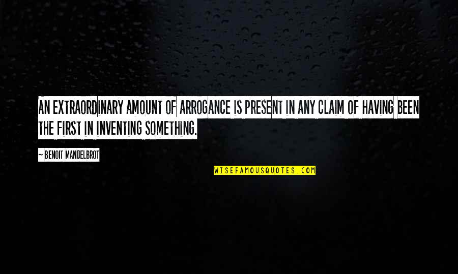 Happiness Not Lasting Quotes By Benoit Mandelbrot: An extraordinary amount of arrogance is present in Happiness Not Lasting Quotes By Benoit Mandelbrot: An extraordinary amount of arrogance is present in