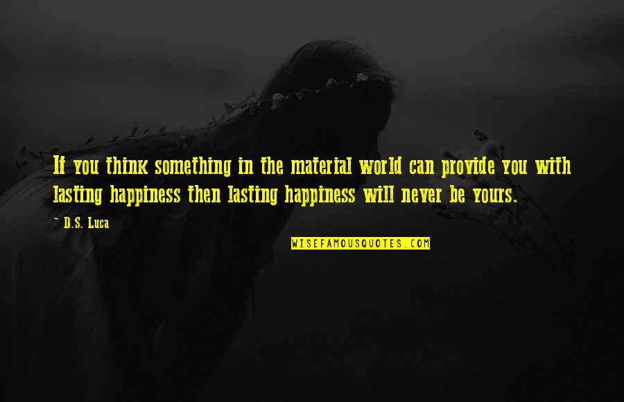 Happiness Not Lasting Quotes By D.S. Luca: If you think something in the material world Happiness Not Lasting Quotes By D.S. Luca: If you think something in the material world