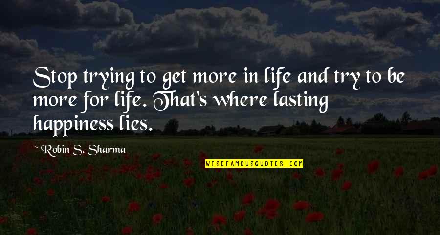 Happiness Not Lasting Quotes By Robin S. Sharma: Stop trying to get more in life and Happiness Not Lasting Quotes By Robin S. Sharma: Stop trying to get more in life and