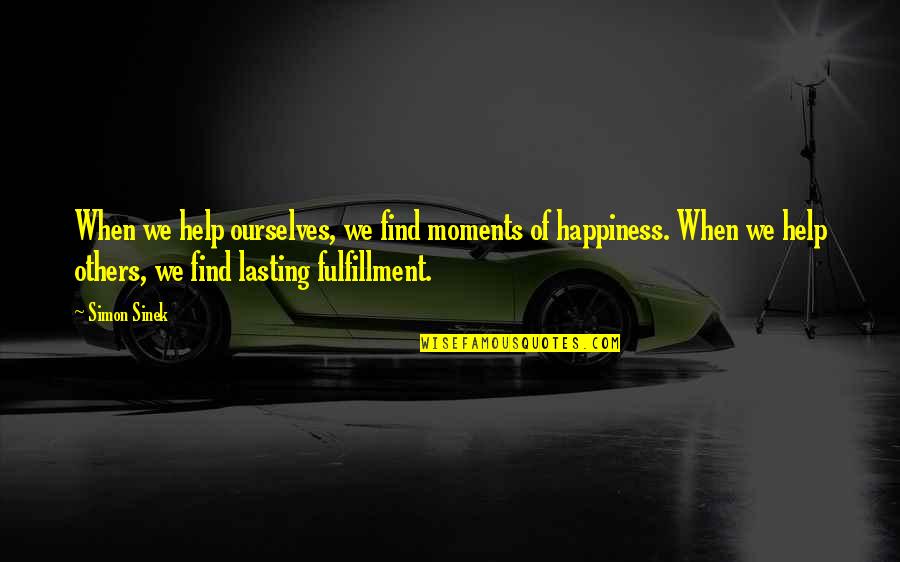 Happiness Not Lasting Quotes By Simon Sinek: When we help ourselves, we find moments of Happiness Not Lasting Quotes By Simon Sinek: When we help ourselves, we find moments of