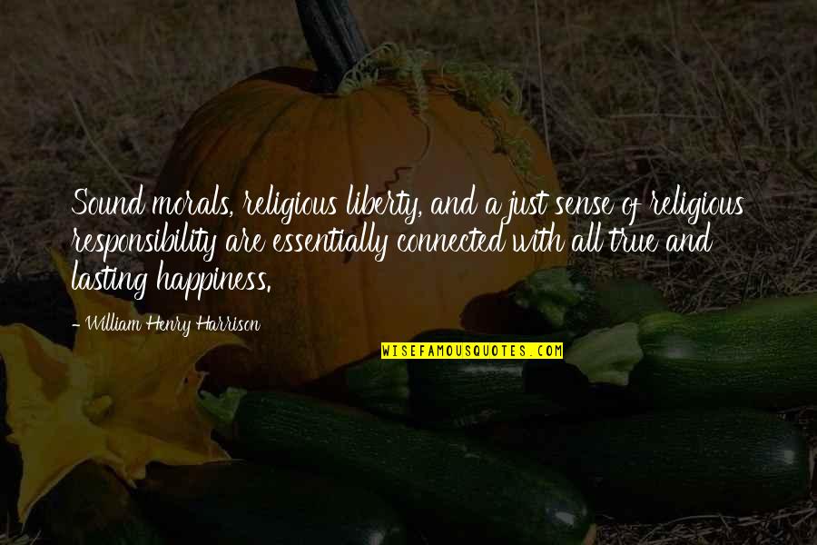 Happiness Not Lasting Quotes By William Henry Harrison: Sound morals, religious liberty, and a just sense Happiness Not Lasting Quotes By William Henry Harrison: Sound morals, religious liberty, and a just sense