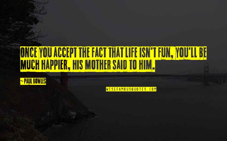 Happiness Of A Mother Quotes By Paul Bowles: Once you accept the fact that life isn't Happiness Of A Mother Quotes By Paul Bowles: Once you accept the fact that life isn't